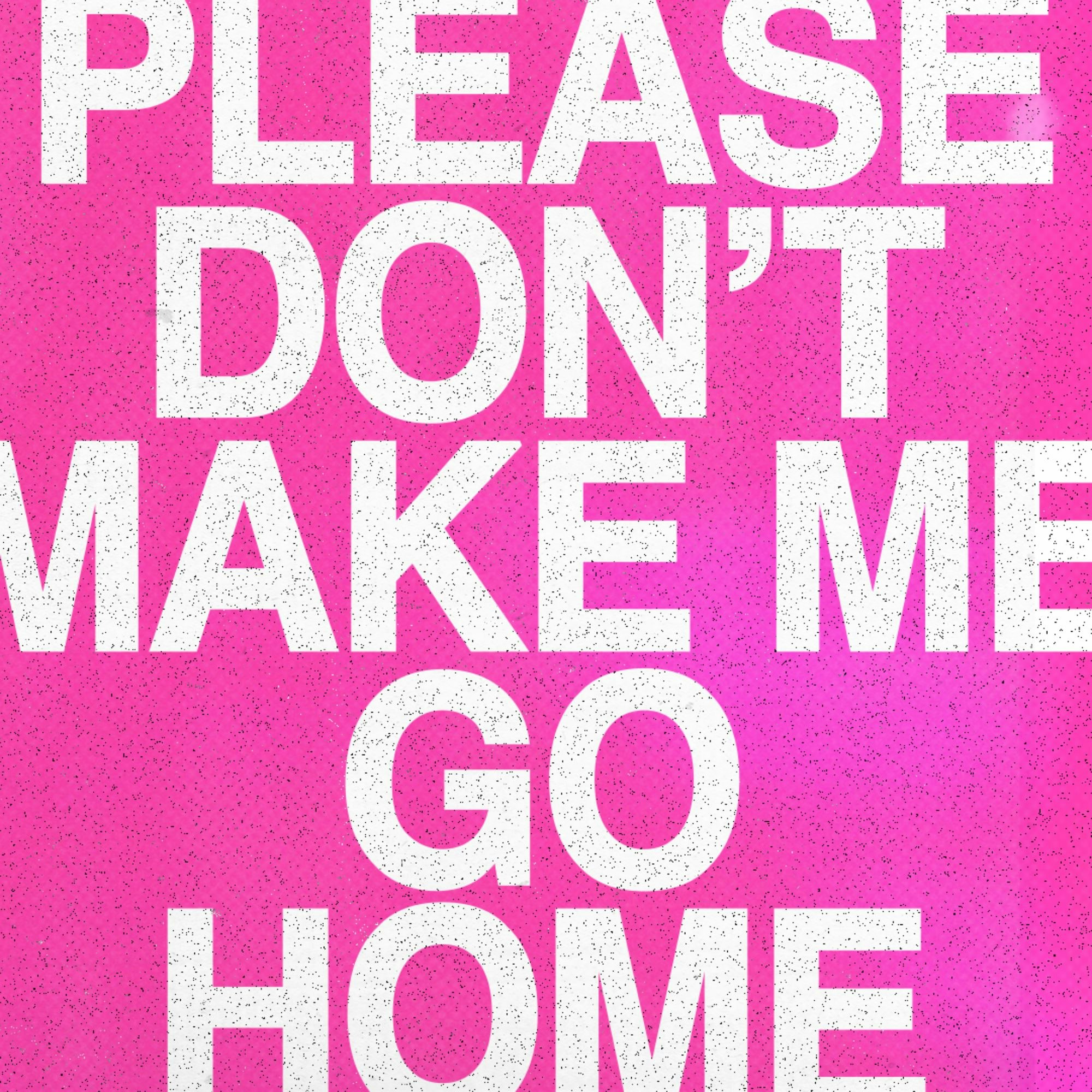 Please Don't Make Me Go Home